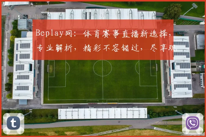 Beplay网：体育赛事直播新选择，专业解析，精彩不容错过，尽享观赛乐趣