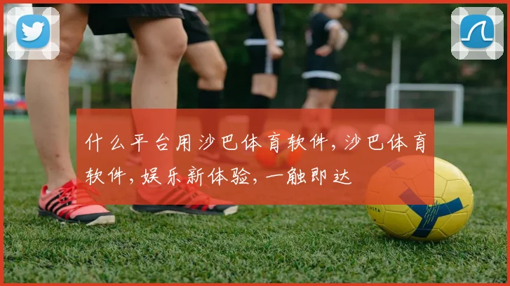 什么平台用沙巴体育软件,沙巴体育软件,娱乐新体验,一触即达