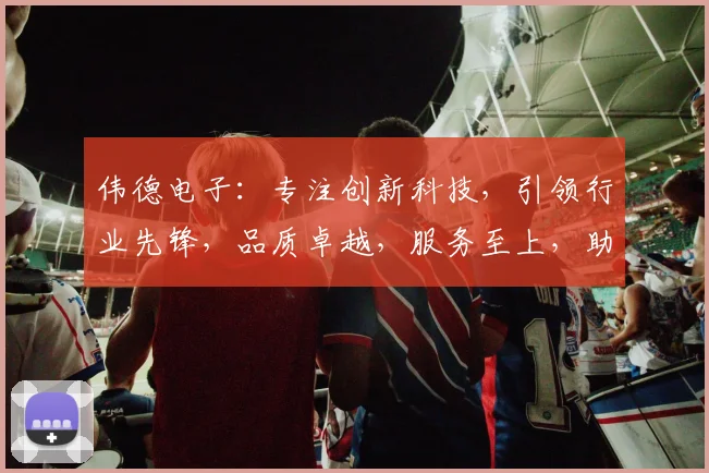 伟德电子：专注创新科技，引领行业先锋，品质卓越，服务至上，助力企业发展
